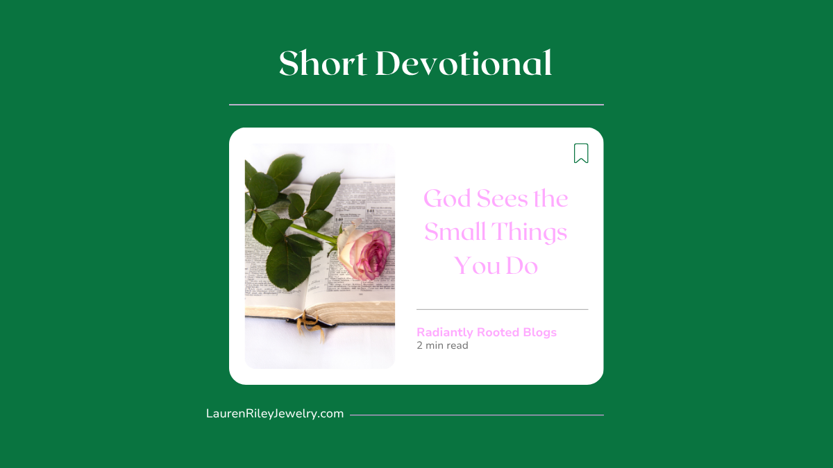 God Sees the Small Things You Do – Short Christian Devotional with Bible and Rose | Radiantly Rooted Blog by Lauren Riley Jewelry